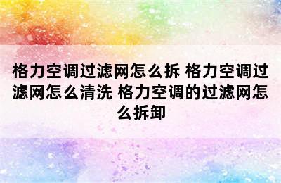 格力空调过滤网怎么拆 格力空调过滤网怎么清洗 格力空调的过滤网怎么拆卸